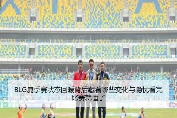 BLG夏季赛状态回暖背后藏着哪些变化与隐忧看完比赛就懂了